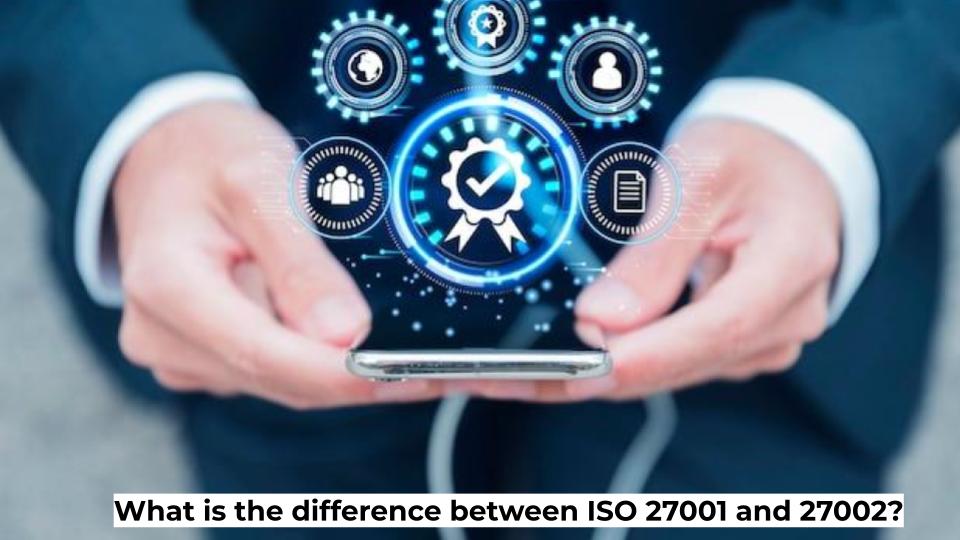 What is the difference between ISO 27001 and 27002?